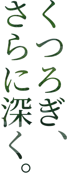 くつろぎ、さらに深く。