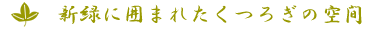 新緑に囲まれたくつろぎの空間